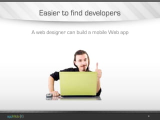 Easier to find developers

A web designer can build a mobile Web app
 