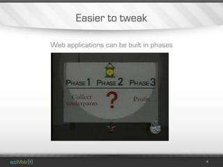 Easier to tweak

Web applications can be built in phases
 