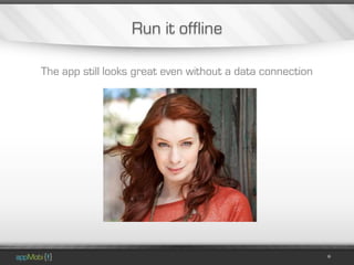 Run it offline

The app still looks great even without a data connection
 