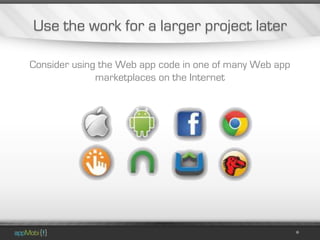 Use the work for a larger project later

Consider using the Web app code in one of many Web app
              marketplaces on the Internet
 