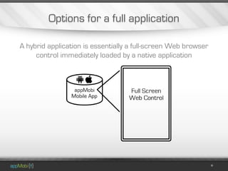 Options for a full application

A hybrid application is essentially a full-screen Web browser
     control immediately loaded by a native application
 