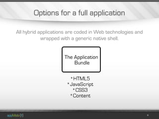 Options for a full application

All hybrid applications are coded in Web technologies and
            wrapped with a generic native shell.
 