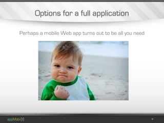 Options for a full application

Perhaps a mobile Web app turns out to be all you need
 