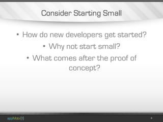 Consider Starting Small

• How do new developers get started?
       • Why not start small?
   • What comes after the proof of
              concept?
 