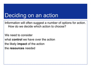 The evidence-driven decision making cycleTrigger  	Clues found in data, hunchesExplore	 Is there really an issue?Question  	What do you want to know?Assemble	Get all useful evidence togetherAnalyse 	 Process data and other evidenceInterpret  	What information do you have?Intervene  	Design and carry out actionEvaluate  	What was the impact?Reflect  	What will we change?