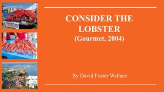 CONSIDER THE
LOBSTER
(Gourmet, 2004)
By David Foster Wallace
 