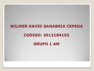WILMER DAVID SANABRIA CEPEDA

     CODIGO: 2012184102

         GRUPO 1 AM
 
