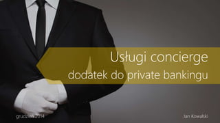 Usługi concierge
dodatek do private bankingu
grudzień 2014 Jan Kowalski
 