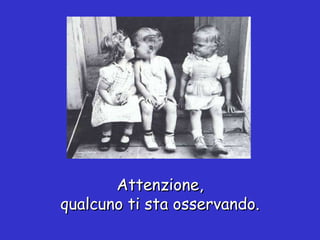 Attenzione, qualcuno ti sta osservando. 