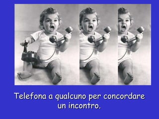 Telefona a qualcuno per concordare un incontro. 