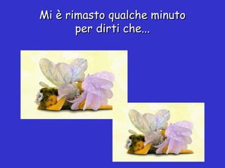 Mi è rimasto qualche minuto per dirti che... 