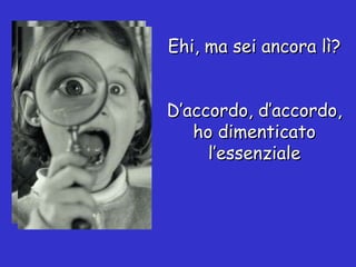 Ehi, ma sei ancora lì? D’accordo, d’accordo, ho dimenticato l’essenziale 