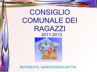 CONSIGLIO
 COMUNALE DEI
   RAGAZZI
           2011-2013




REFERENTE: MARIATERESA SATTIN
 