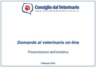 Domande al veterinario on-line
Presentazione dell’iniziativa

Febbraio 2014

 