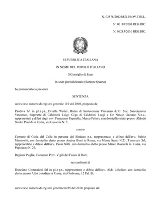 N. 02578/2012REG.PROV.COLL.

                                                                              N. 00110/2008 REG.RIC.

                                                                              N. 06285/2010 REG.RIC.




                                      REPUBBLICA ITALIANA

                                IN NOME DEL POPOLO ITALIANO

                                          Il Consiglio di Stato

                                in sede giurisdizionale (Sezione Quarta)

ha pronunciato la presente

                                              SENTENZA

sul ricorso numero di registro generale 110 del 2008, proposto da:

Pandiva Srl in p.l.r.p.t., Divella Walter, Bieka di Santoiemma Vincenzo & C. Snc, Santoiemma
Vincenzo, Superette di Calderoni Luigi, Giga di Calderoni Luigi e De Natale Gaetano S.n.c.,
rappresentati e difesi dagli avv. Francesco Paparella, Marco Palieri, con domicilio eletto presso Alfredo
Studio Placidi in Roma, via Cosseria N. 2;

                                                 contro

Comune di Gioia del Colle in persona del Sindaco p.t., rappresentato e difeso dall'avv. Fulvio
Mastroviti, con domicilio eletto presso Andrea Botti in Roma, via Monte Santo N.25; Tintoretto Srl,
rappresentato e difeso dall'avv. Paolo Nitti, con domicilio eletto presso Marco Ravaioli in Roma, via
Papiniano N. 29;

Regione Puglia; Comando Prov. Vigili del Fuoco di Bari;

                                            nei confronti di

Distefano Costruzioni Srl in p.l.r.p.t., rappresentato e difeso dall'avv. Aldo Loiodice, con domicilio
eletto presso Aldo Loiodice in Roma, via Ombrone, 12 Pal. B;



sul ricorso numero di registro generale 6285 del 2010, proposto da:
 