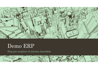 Demo ERP
Step per scegliere il sistema Aziendale
 