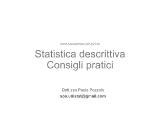 Statistica descrittiva
Consigli pratici
Dott.ssa Paola Pozzolo
sos.unistat@gmail.com
Anno Accademico 2018/2019
 