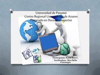 Universidad de Panamá
Centro Regional Universitario de Azuero
Postgrado en Docencia Superior
Participante: Karla Ríos C.
Facilitadora : Mcs Delia
Consuegra
 