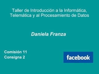 Taller de Introducción a la Informática, Telemática y al Procesamiento de Datos Daniela Franza Comisión 11 Consigna 2 