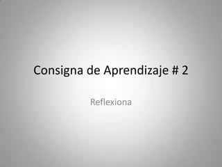 Consigna de Aprendizaje # 2
Reflexiona
 