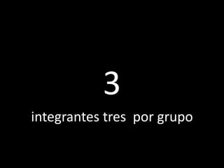 3integrantes tres  por grupo
