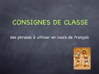 CONSIGNES DE CLASSE des phrases à utiliser en cours de français 