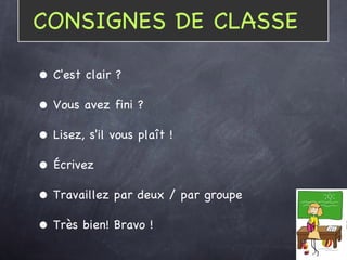 C'est clair ? Vous avez fini ? Lisez, s'il vous plaît ! Écrivez Travaillez par deux / par groupe Très bien! Bravo ! CONSIGNES DE CLASSE 