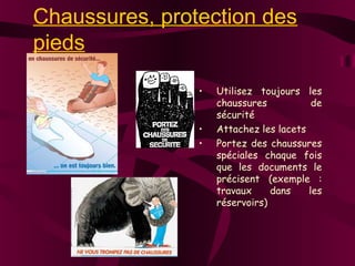 Chaussures, protection des
pieds
• Utilisez toujours les
chaussures de
sécurité
• Attachez les lacets
• Portez des chaussures
spéciales chaque fois
que les documents le
précisent (exemple :
travaux dans les
réservoirs)
 
