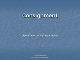 Fundamentals Of
Accounting:Consignment 1
Consignment
Fundamentals Of Accounting
 