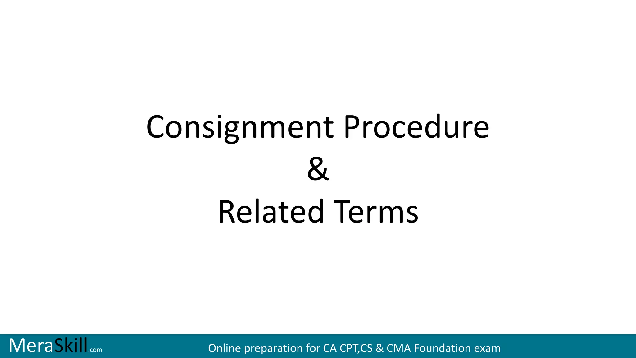 MeraSkill.com Online preparation for CA CPT,CS & CMA Foundation exam
Consignment Procedure
&
Related Terms
 