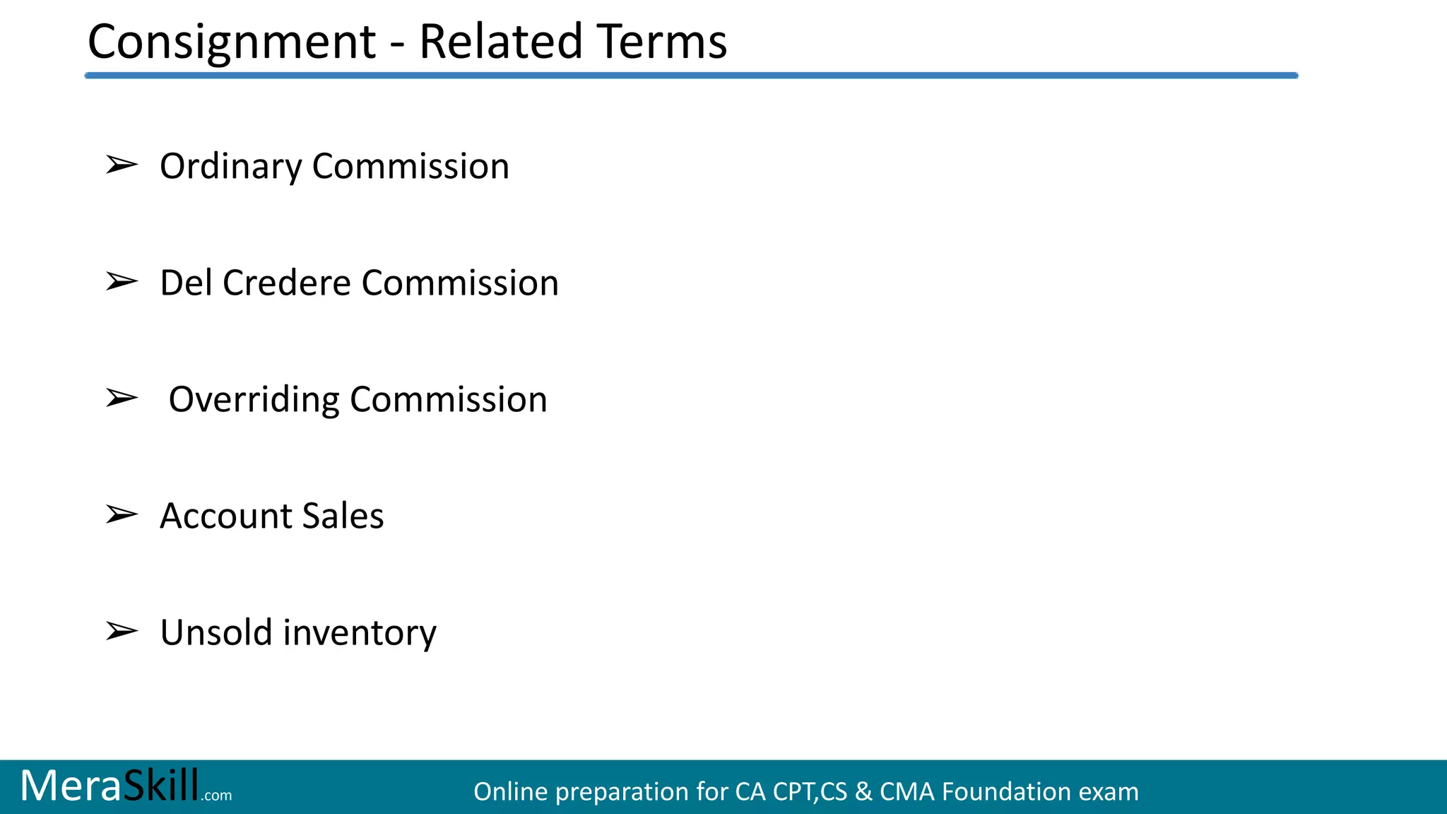 MeraSkill.com Online preparation for CA CPT,CS & CMA Foundation exam
➢ Ordinary Commission
➢ Del Credere Commission
➢ Overriding Commission
➢ Account Sales
➢ Unsold inventory
Consignment - Related Terms
 