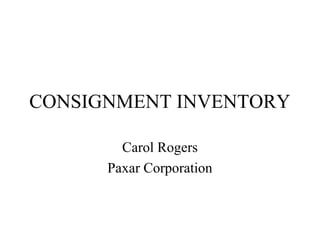 CONSIGNMENT INVENTORY
Carol Rogers
Paxar Corporation
 