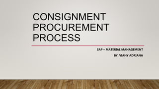 CONSIGNMENT
PROCUREMENT
PROCESS
SAP – MATERIAL MANAGEMENT
BY: VIANY ADRIANA
 