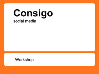 Consigo
social media
Workshop
 