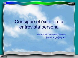 Consigue el éxito en tu entrevista persona Joaquín M. González Cabrera [email_address] 