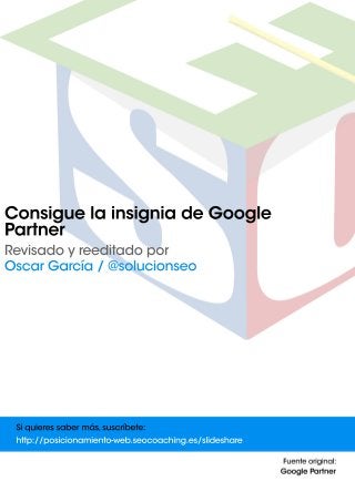 ConsiguelainsigniadeGoogle
Partner
Revisadoyreeditadopor
OscarGarcía/@solucionseo
Siquieressabermás,suscríbete:
http://posicionamiento-web.seocoaching.es/slideshare
 