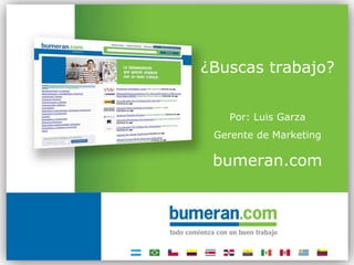 ¿Buscas trabajo? Por: Luis Garza Gerente de Marketing bumeran.com 