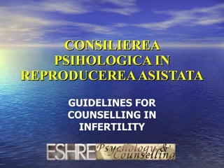 CONSILIEREA PSIHOLOGICA IN REPRODUCEREA ASISTATA GUIDELINES FOR COUNSELLING IN INFERTILITY 