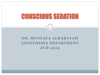 DR. MUSTAFA ALRABAYAH
ANESTHESIA DEPARTMENT
JUH 2019
CONSCIOUS SEDATION
 