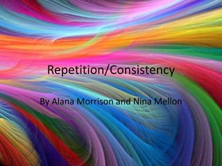 Repetition/Consistency

By Alana Morrison and Nina Mellon
 