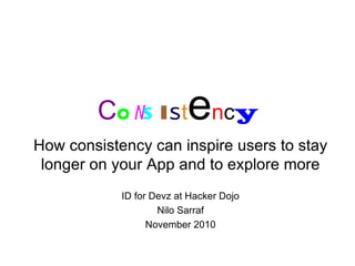 C o n s i s t e n c y How consistency can inspire users to stay longer on your App and to explore more ID for Devz at Hacker Dojo Nilo Sarraf November 2010 