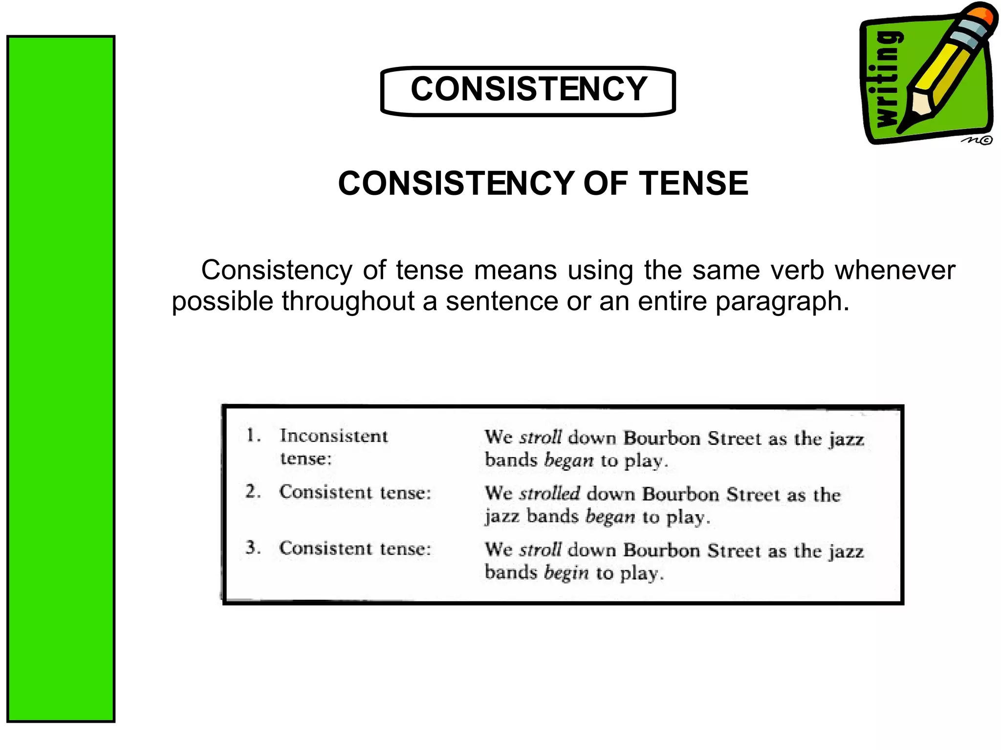 CONSISTENCY Consistency of tense means using the same verb whenever possible throughout a sentence or an entire paragraph.  CONSISTENCY OF TENSE 