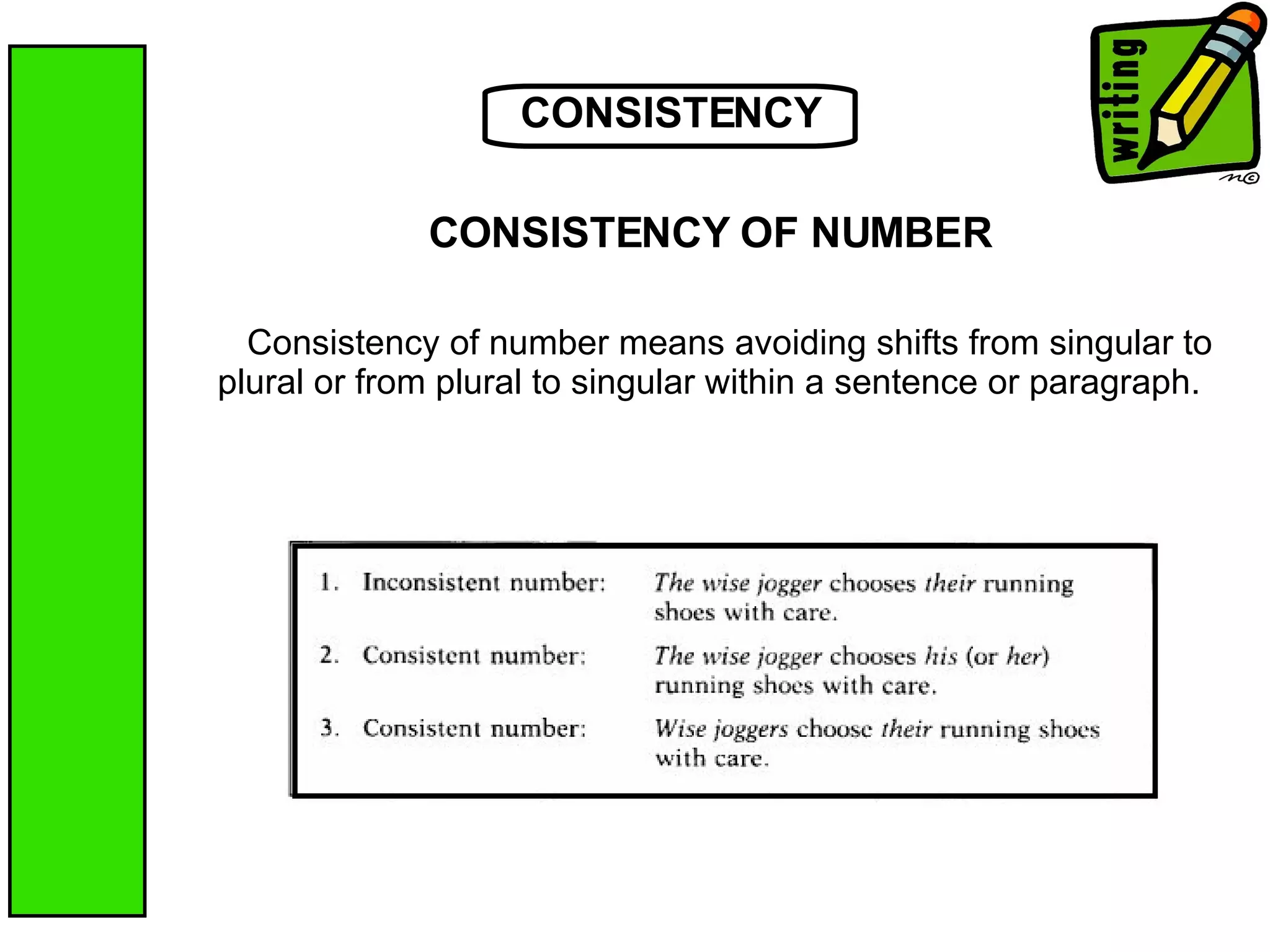 CONSISTENCY Consistency of number means avoiding shifts from singular to plural or from plural to singular within a sentence or paragraph.  CONSISTENCY OF NUMBER 