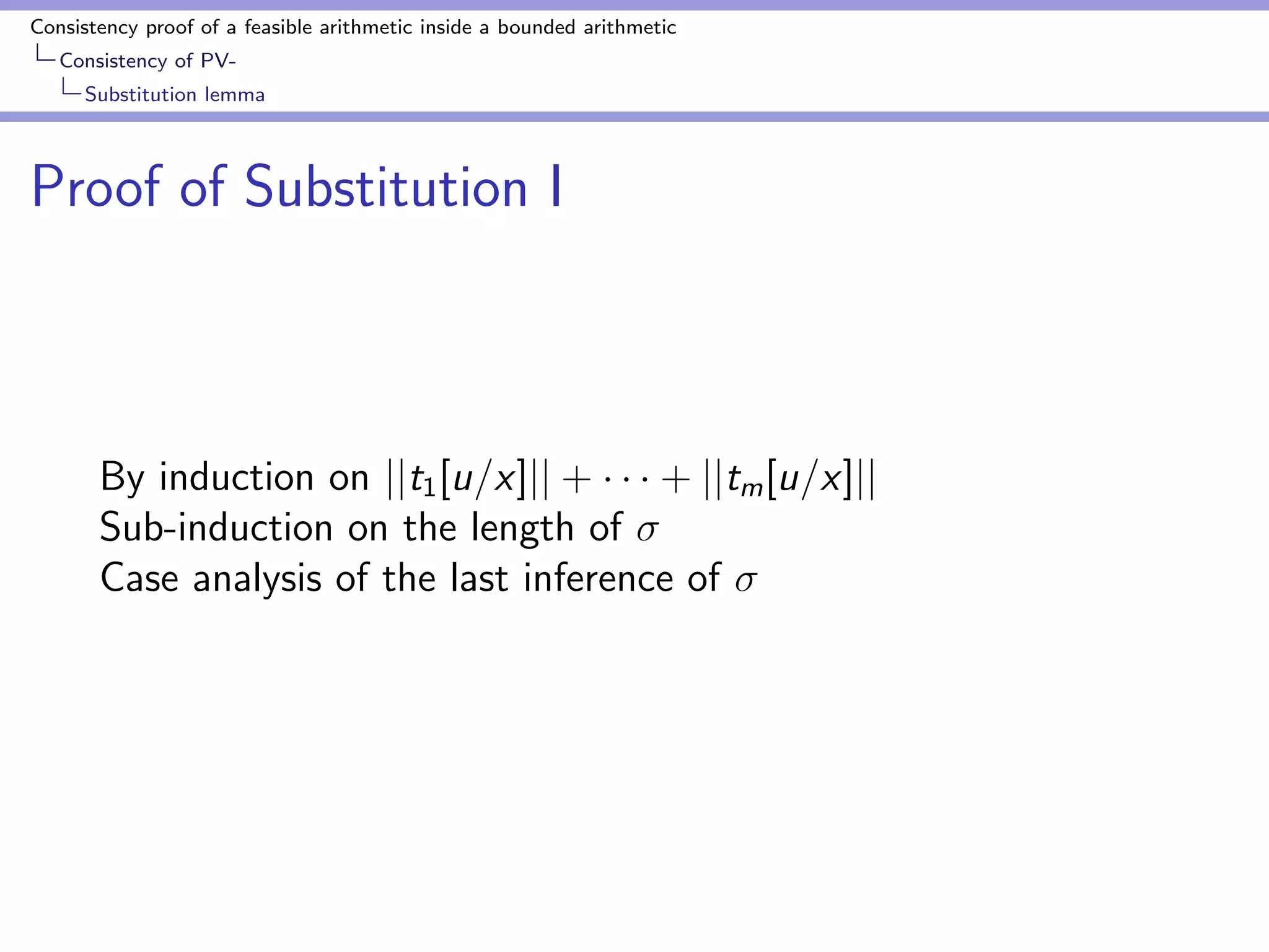 Consistency proof of a feasible arithmetic inside a bounded arithmetic 
Consistency of PV-Bounding 
Godel numbers by number of nodes 
Polynomial bound of number of symbols in 
computation sequence 
Corollary 
There is a polynomial p such that 
jjjj  p(jjjjjj; jjjj) (21) 
where jjjj are conclusions of  
 