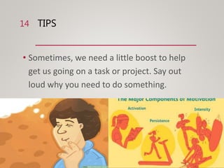 TIPS
• Sometimes, we need a little boost to help
get us going on a task or project. Say out
loud why you need to do something.
14
 
