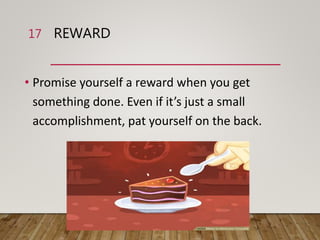 REWARD
• Promise yourself a reward when you get
something done. Even if it’s just a small
accomplishment, pat yourself on the back.
17
 