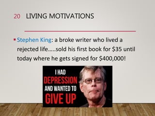 LIVING MOTIVATIONS
Stephen King: a broke writer who lived a
rejected life…..sold his first book for $35 until
today where he gets signed for $400,000!
20
 
