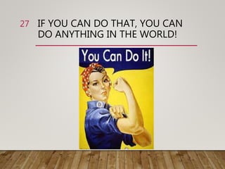 IF YOU CAN DO THAT, YOU CAN
DO ANYTHING IN THE WORLD!
27
 