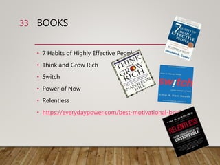 BOOKS
• 7 Habits of Highly Effective People
• Think and Grow Rich
• Switch
• Power of Now
• Relentless
• https://everydaypower.com/best-motivational-books/
33
 