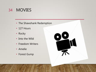 MOVIES
• The Shawshank Redemption
• 127 Hours
• Rocky
• Into the Wild
• Freedom Writers
• Amelie
• Forest Gump
34
 